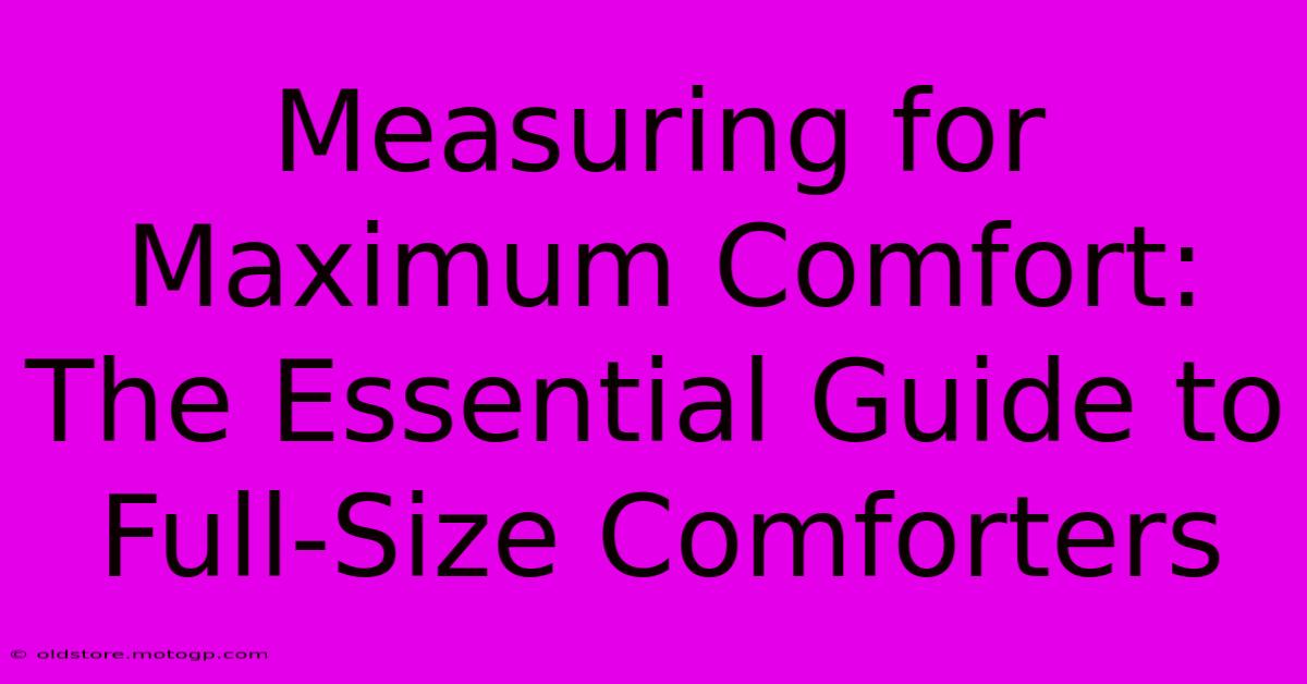 Measuring For Maximum Comfort: The Essential Guide To Full-Size Comforters