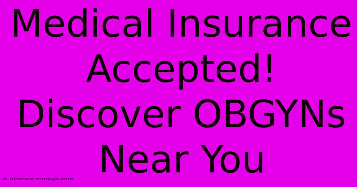 Medical Insurance Accepted! Discover OBGYNs Near You