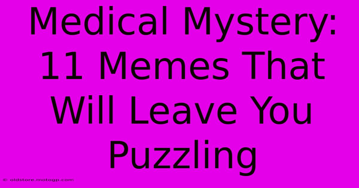 Medical Mystery: 11 Memes That Will Leave You Puzzling