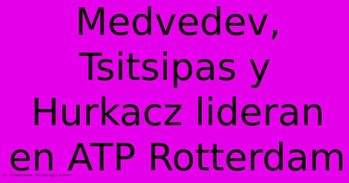 Medvedev, Tsitsipas Y Hurkacz Lideran En ATP Rotterdam