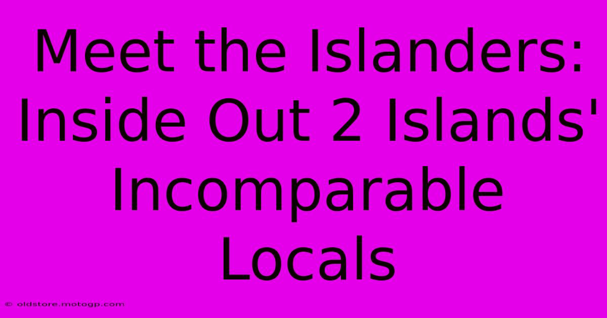 Meet The Islanders: Inside Out 2 Islands' Incomparable Locals