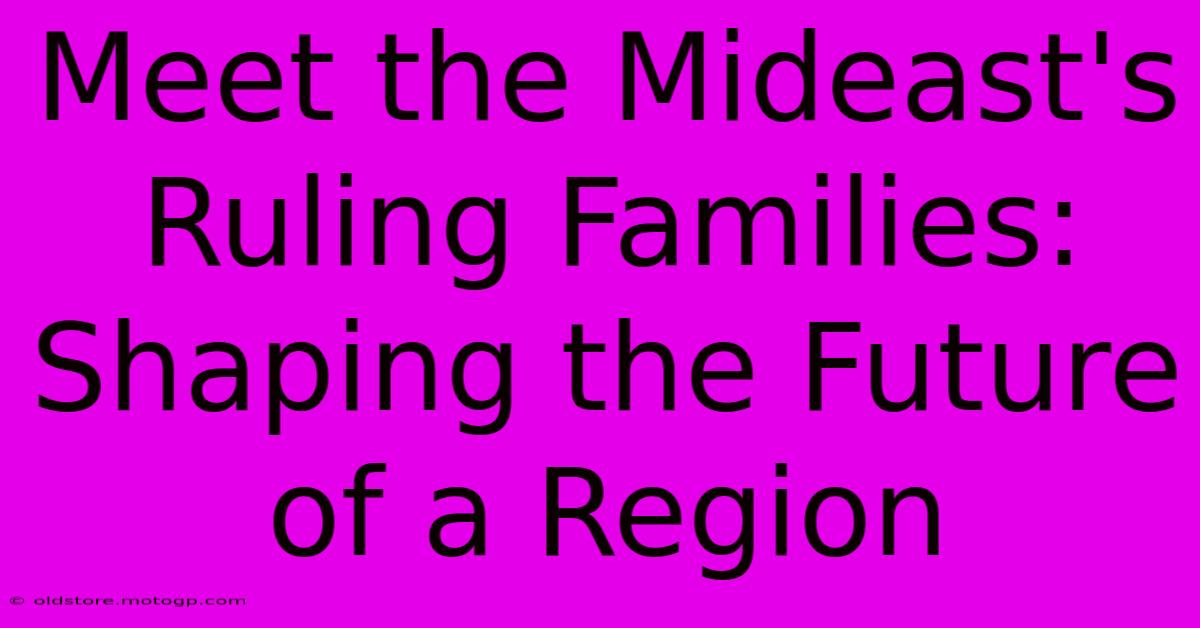 Meet The Mideast's Ruling Families: Shaping The Future Of A Region