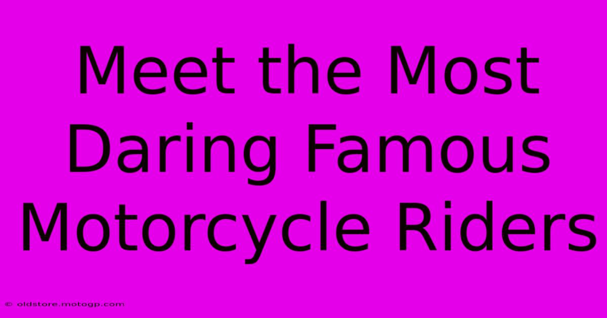 Meet The Most Daring Famous Motorcycle Riders