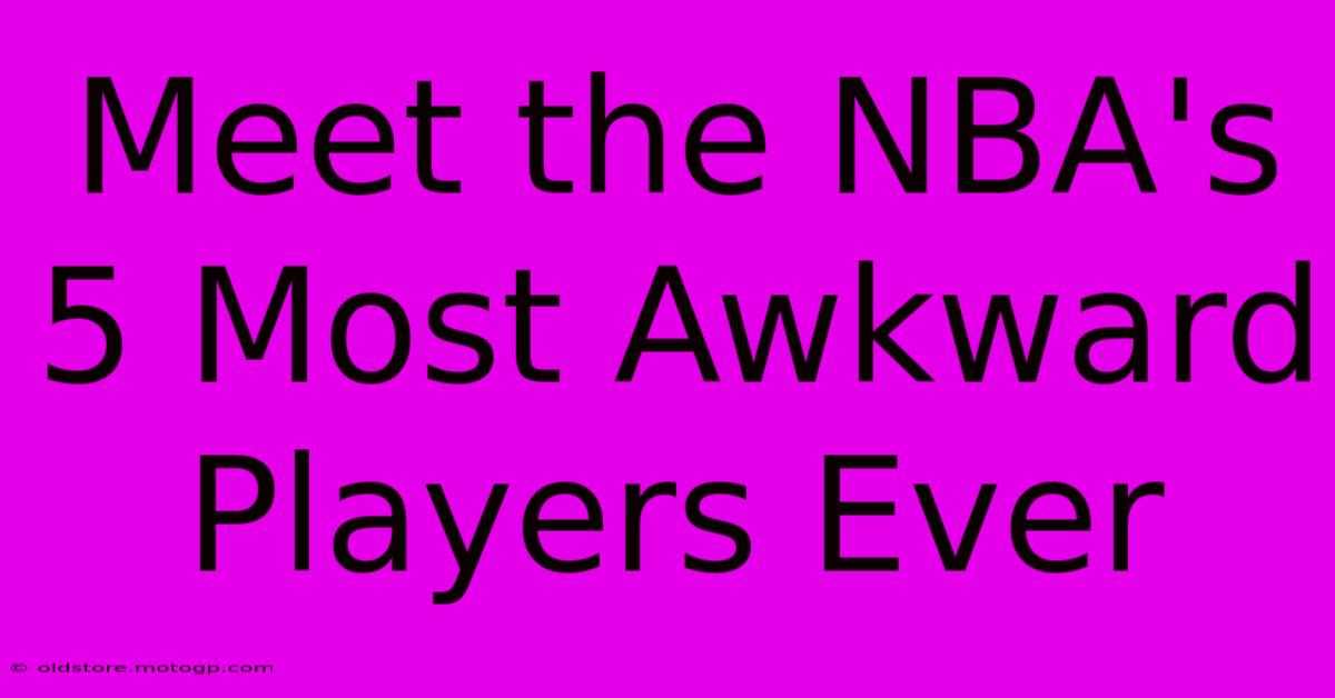 Meet The NBA's 5 Most Awkward Players Ever