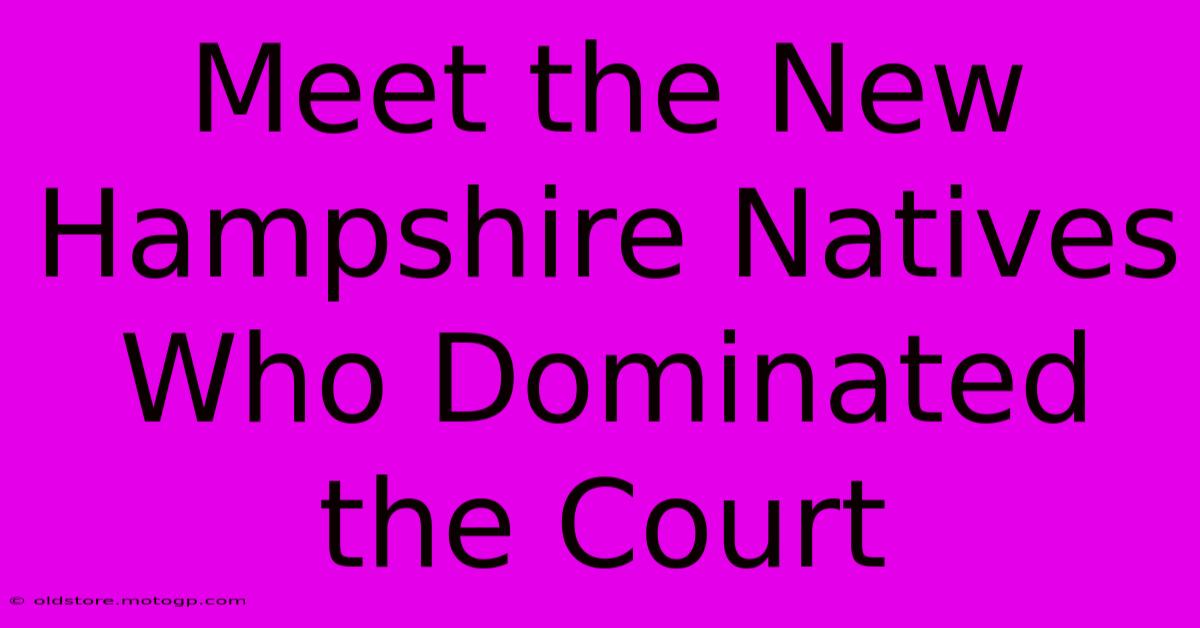 Meet The New Hampshire Natives Who Dominated The Court