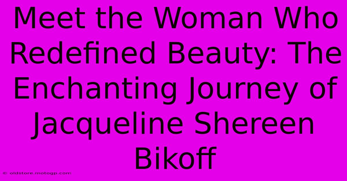 Meet The Woman Who Redefined Beauty: The Enchanting Journey Of Jacqueline Shereen Bikoff