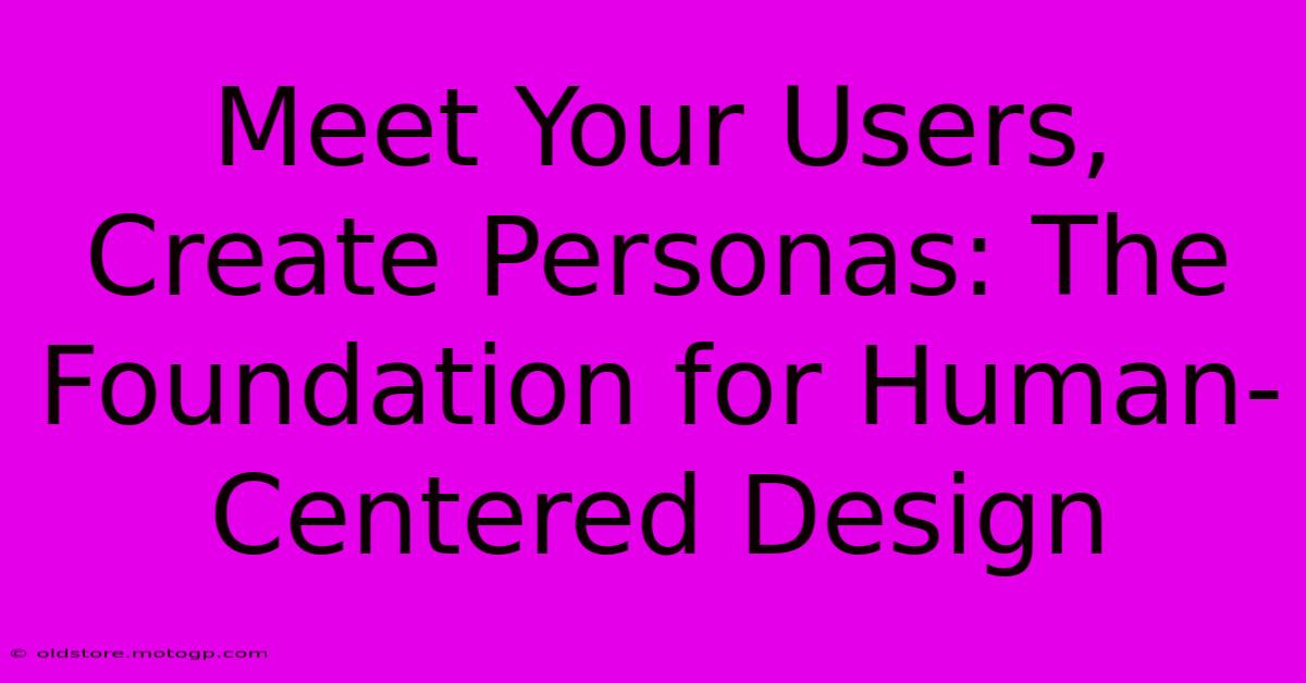 Meet Your Users, Create Personas: The Foundation For Human-Centered Design