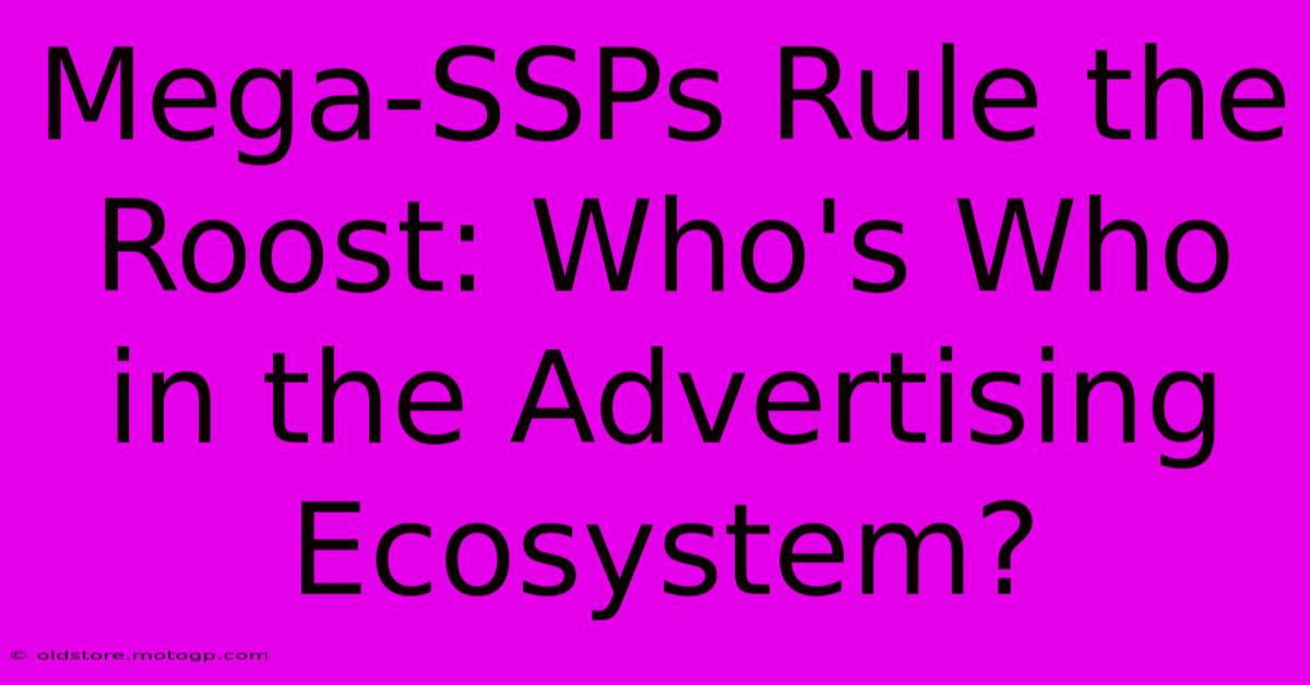 Mega-SSPs Rule The Roost: Who's Who In The Advertising Ecosystem?