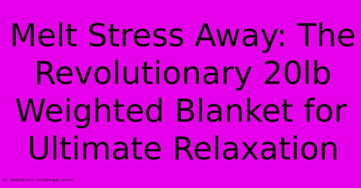 Melt Stress Away: The Revolutionary 20lb Weighted Blanket For Ultimate Relaxation