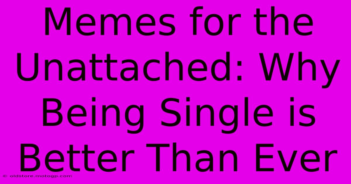 Memes For The Unattached: Why Being Single Is Better Than Ever