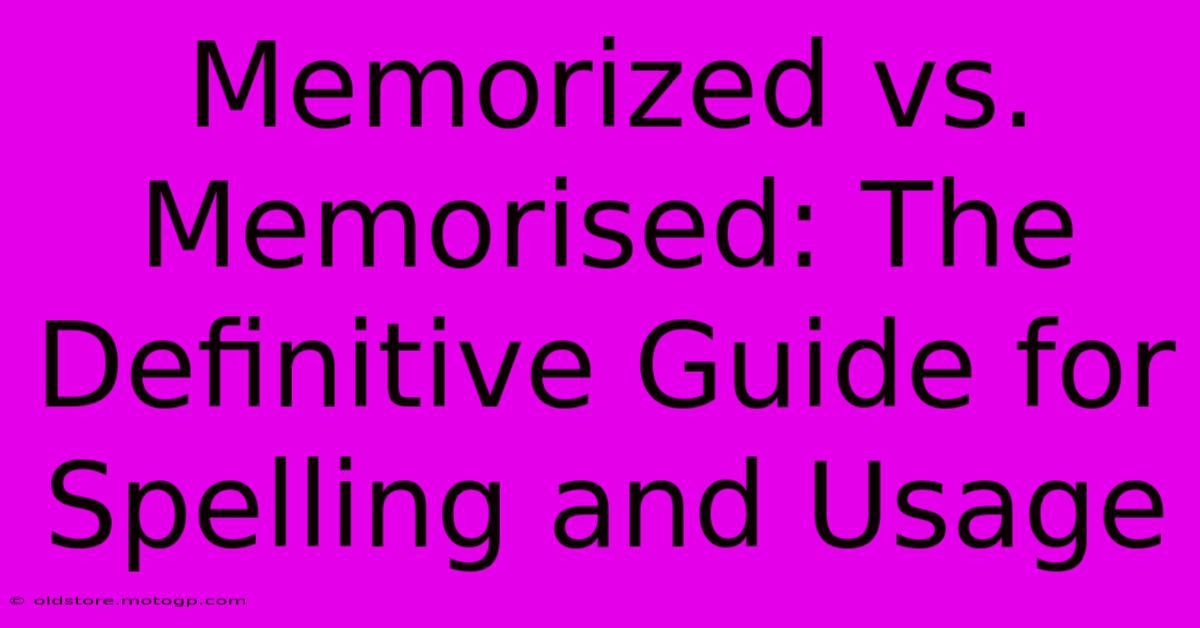 Memorized Vs. Memorised: The Definitive Guide For Spelling And Usage