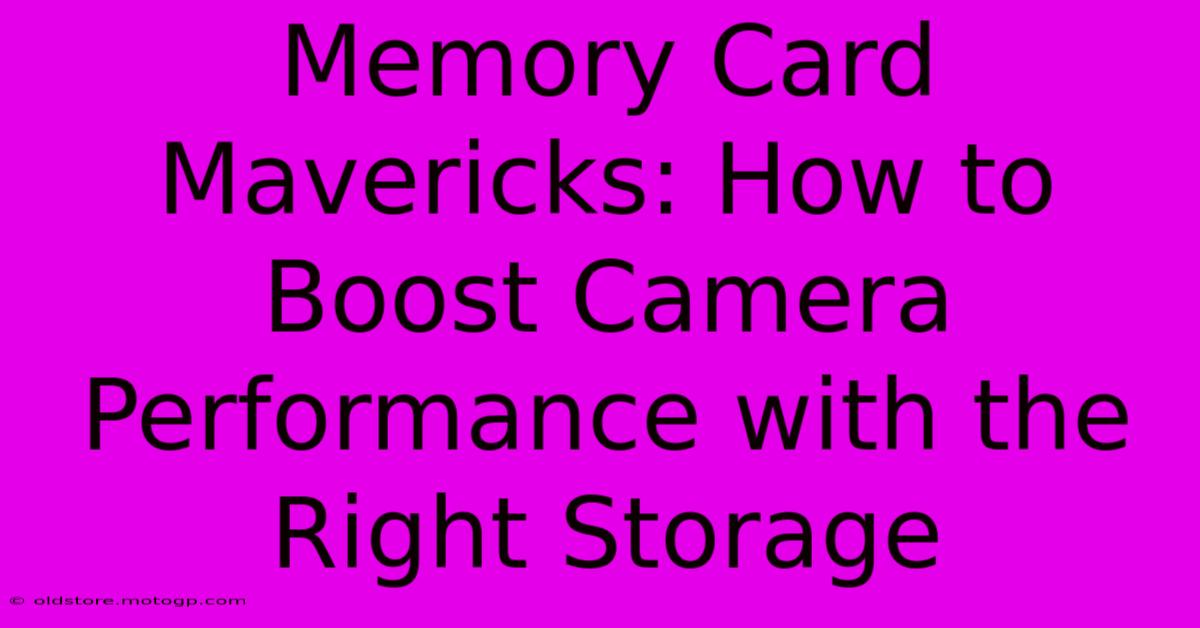 Memory Card Mavericks: How To Boost Camera Performance With The Right Storage