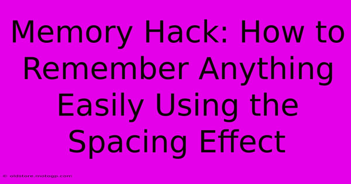 Memory Hack: How To Remember Anything Easily Using The Spacing Effect