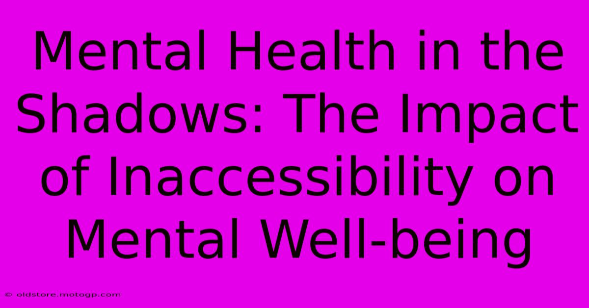 Mental Health In The Shadows: The Impact Of Inaccessibility On Mental Well-being