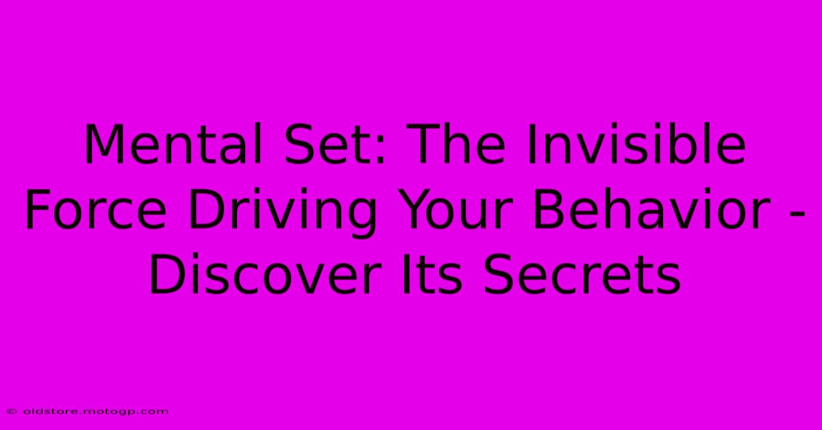 Mental Set: The Invisible Force Driving Your Behavior - Discover Its Secrets