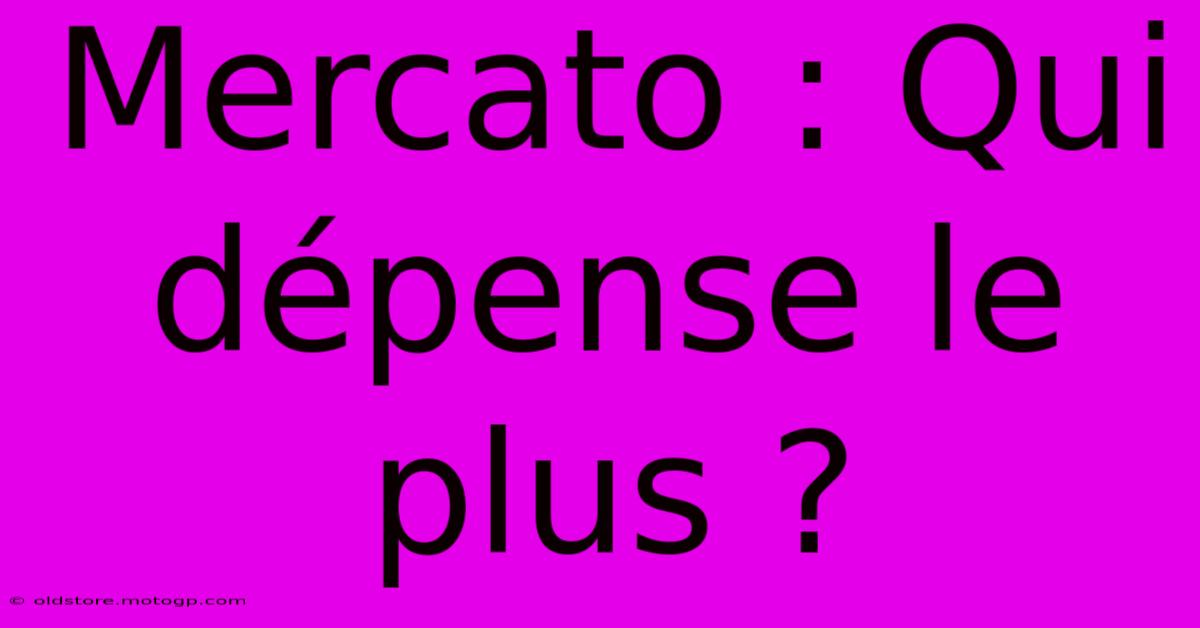 Mercato : Qui Dépense Le Plus ?