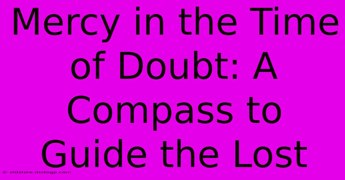 Mercy In The Time Of Doubt: A Compass To Guide The Lost