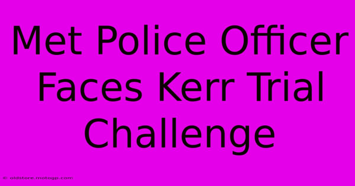 Met Police Officer Faces Kerr Trial Challenge