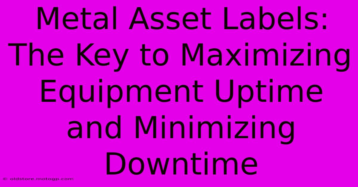 Metal Asset Labels: The Key To Maximizing Equipment Uptime And Minimizing Downtime