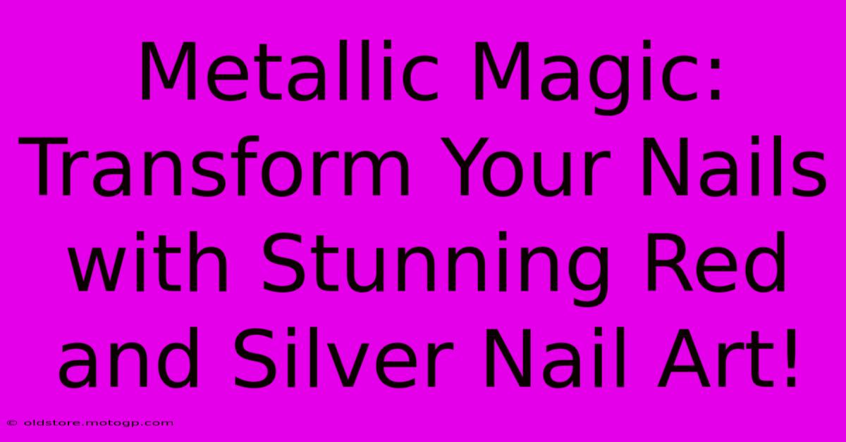 Metallic Magic: Transform Your Nails With Stunning Red And Silver Nail Art!