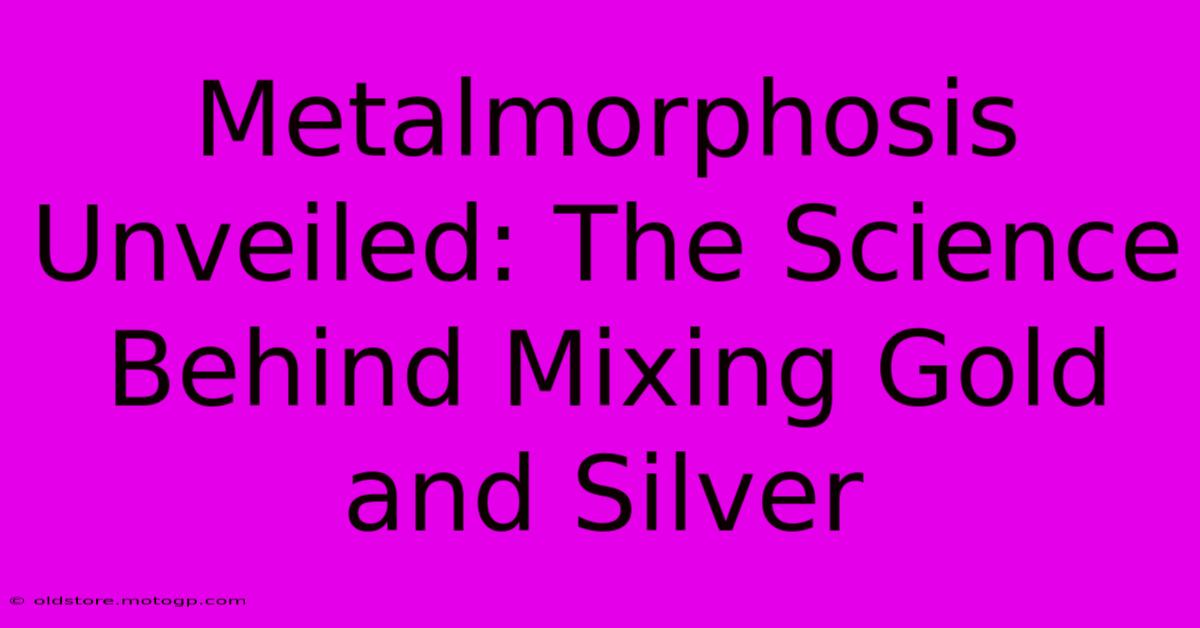 Metalmorphosis Unveiled: The Science Behind Mixing Gold And Silver