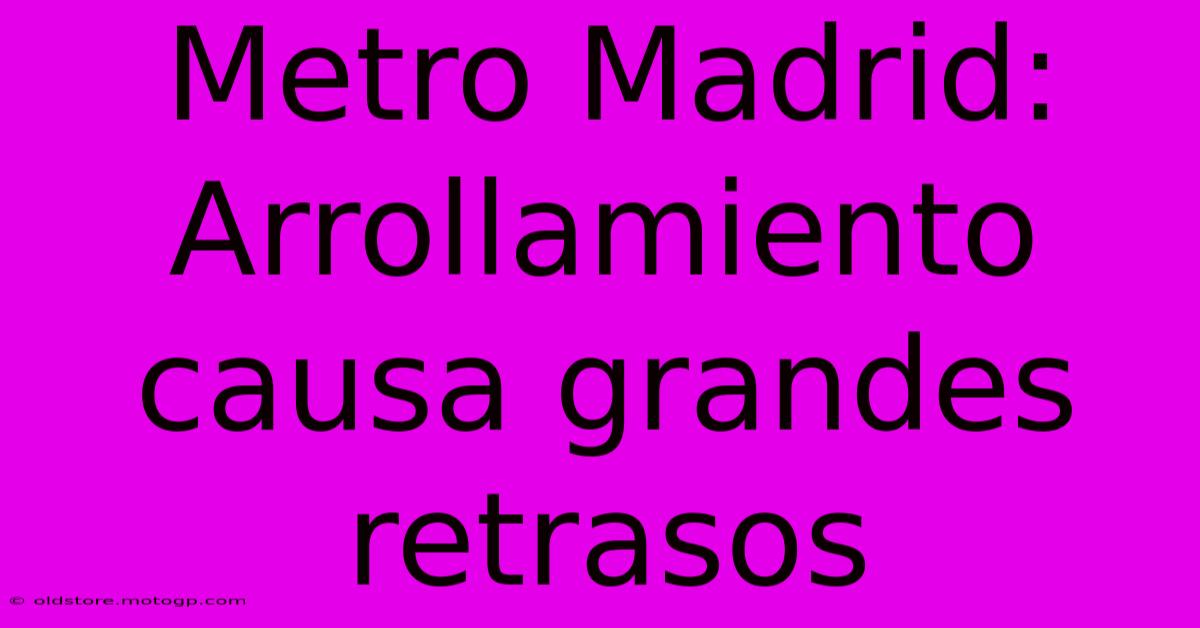 Metro Madrid: Arrollamiento Causa Grandes Retrasos