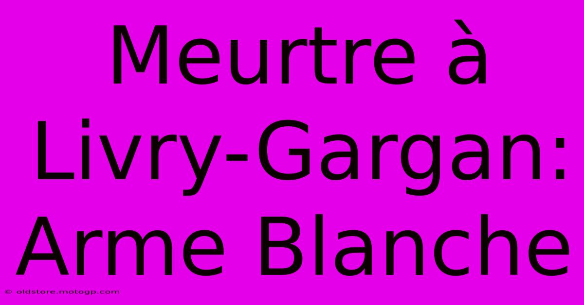 Meurtre À Livry-Gargan: Arme Blanche