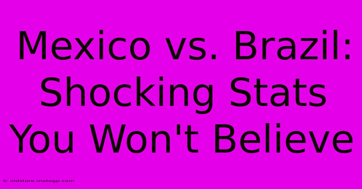 Mexico Vs. Brazil: Shocking Stats You Won't Believe