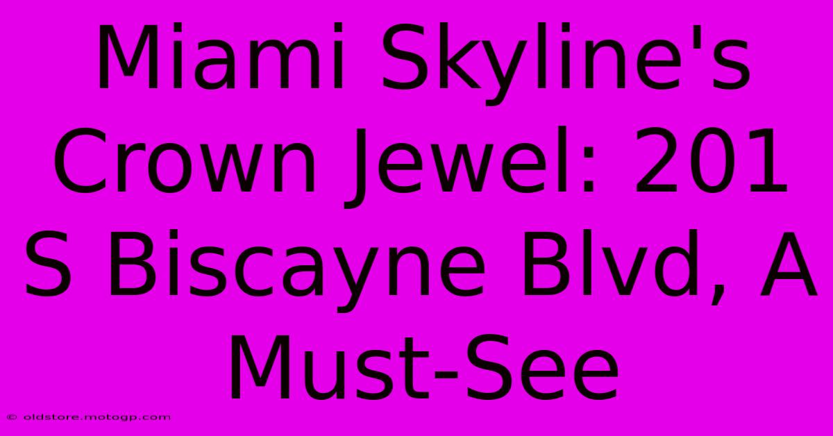 Miami Skyline's Crown Jewel: 201 S Biscayne Blvd, A Must-See