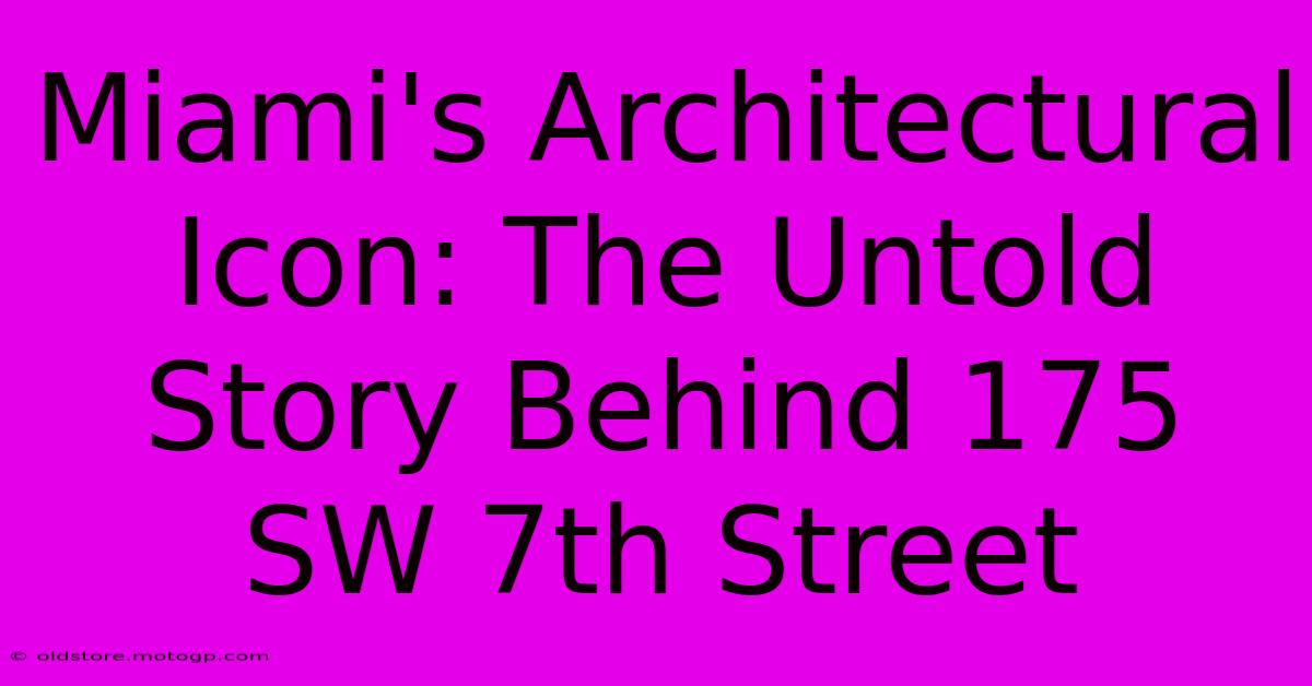 Miami's Architectural Icon: The Untold Story Behind 175 SW 7th Street