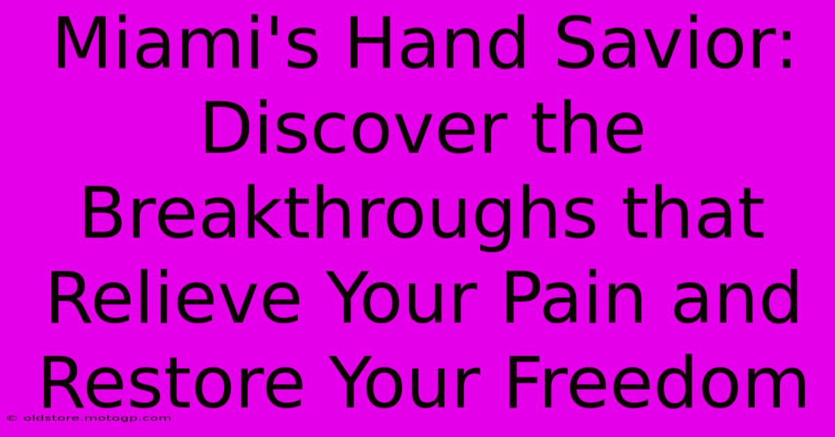 Miami's Hand Savior: Discover The Breakthroughs That Relieve Your Pain And Restore Your Freedom