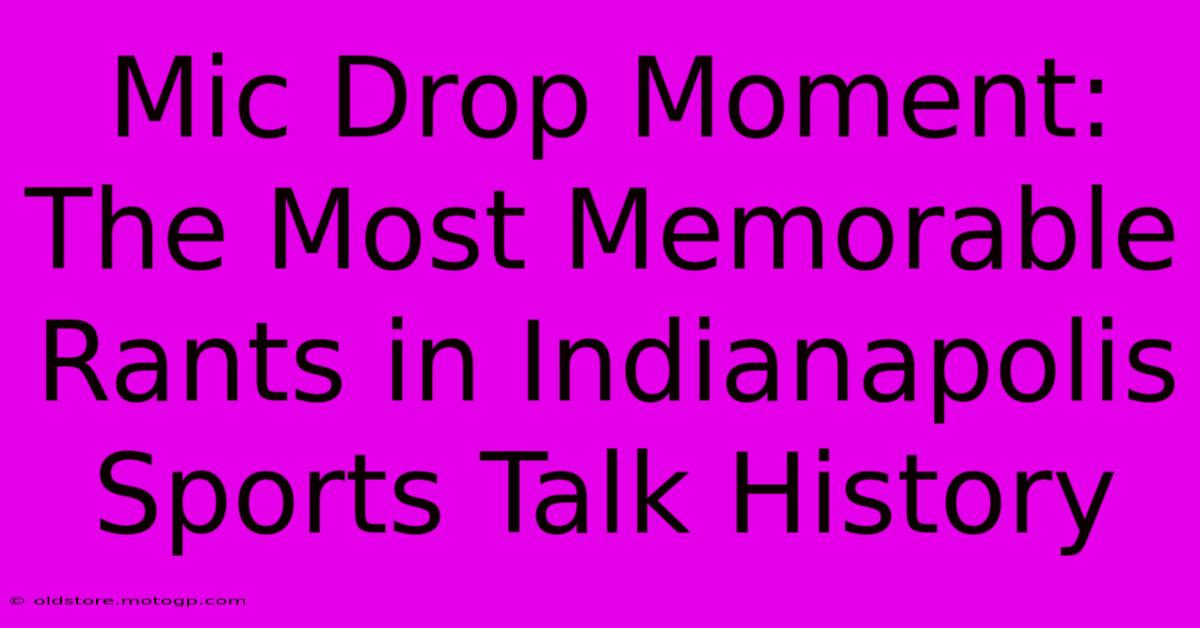 Mic Drop Moment: The Most Memorable Rants In Indianapolis Sports Talk History