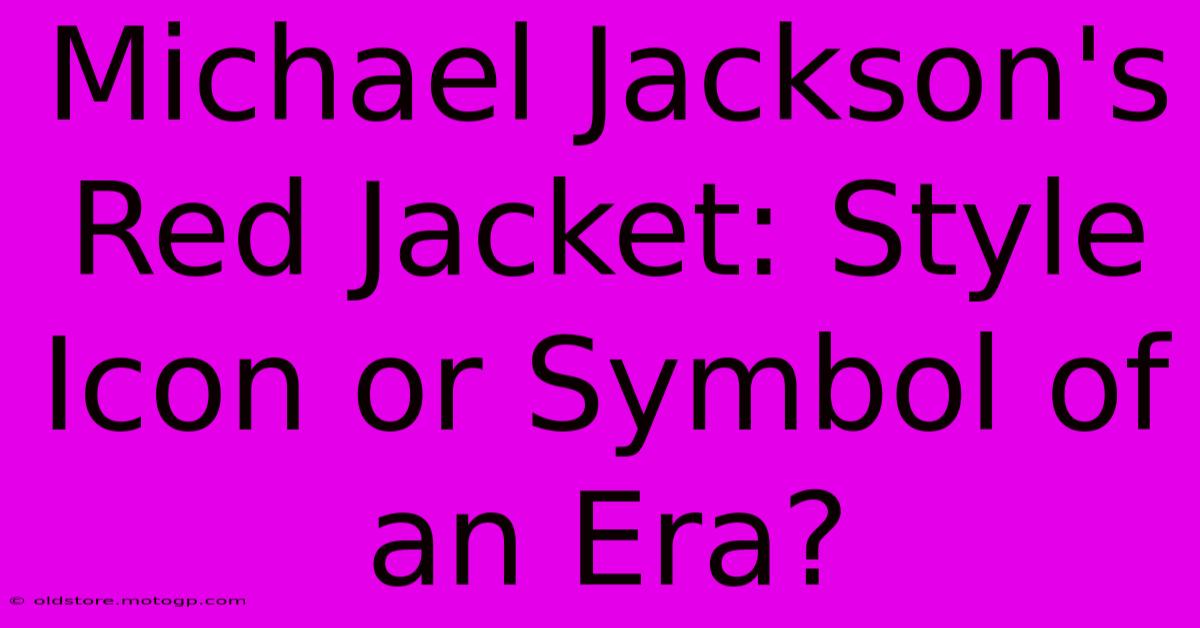 Michael Jackson's Red Jacket: Style Icon Or Symbol Of An Era?