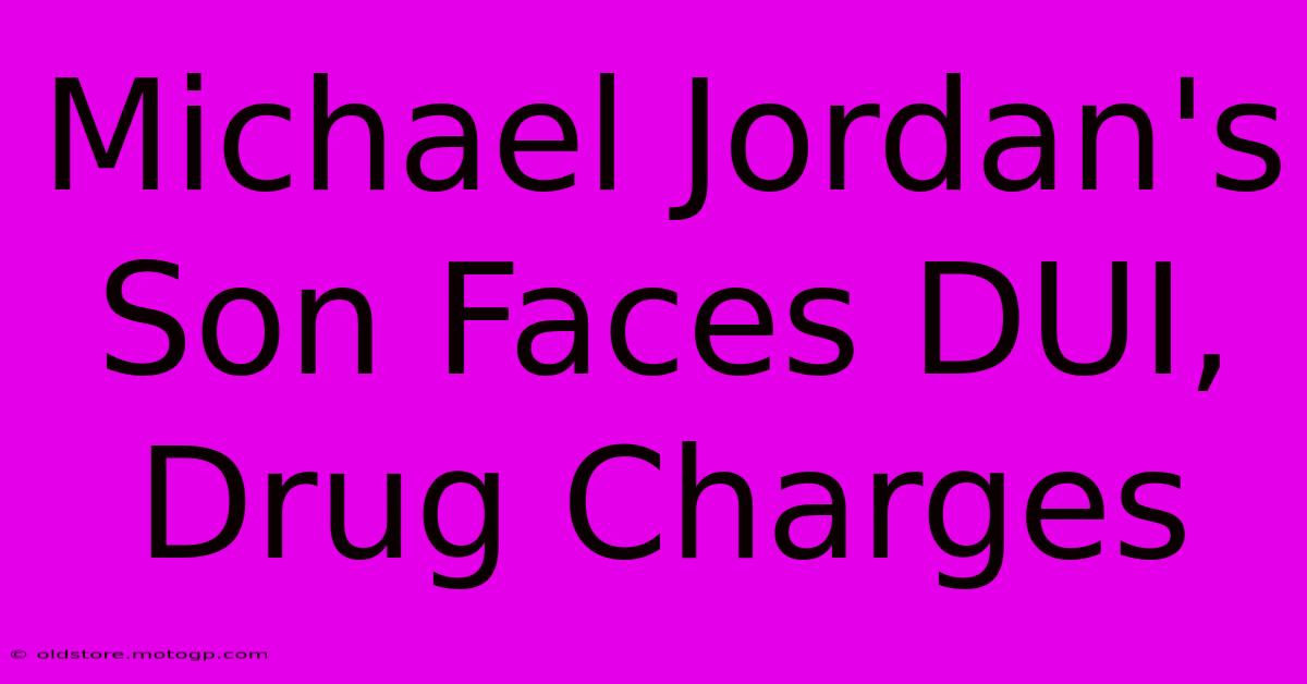 Michael Jordan's Son Faces DUI, Drug Charges