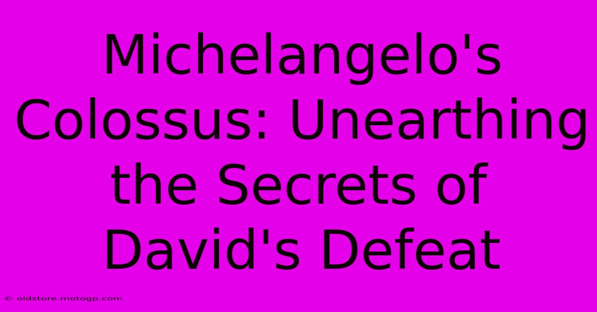 Michelangelo's Colossus: Unearthing The Secrets Of David's Defeat