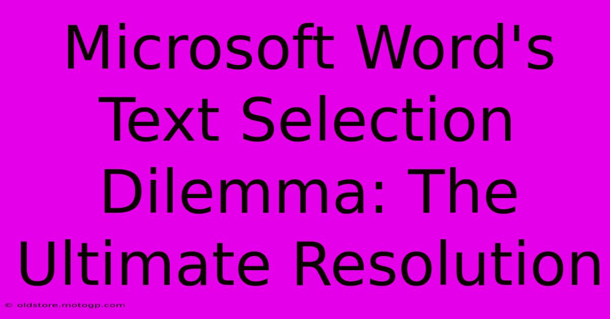 Microsoft Word's Text Selection Dilemma: The Ultimate Resolution