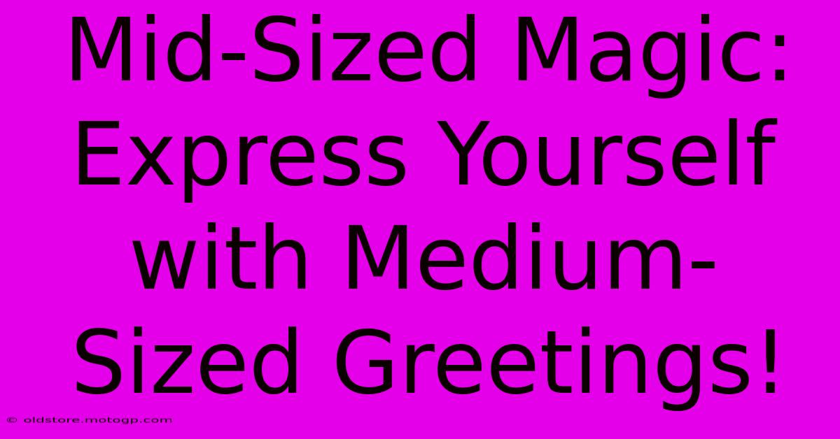 Mid-Sized Magic: Express Yourself With Medium-Sized Greetings!