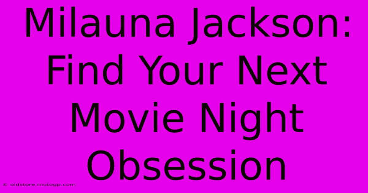 Milauna Jackson: Find Your Next Movie Night Obsession