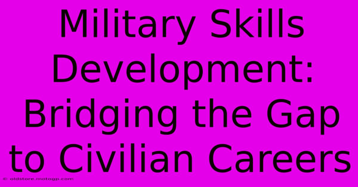 Military Skills Development: Bridging The Gap To Civilian Careers