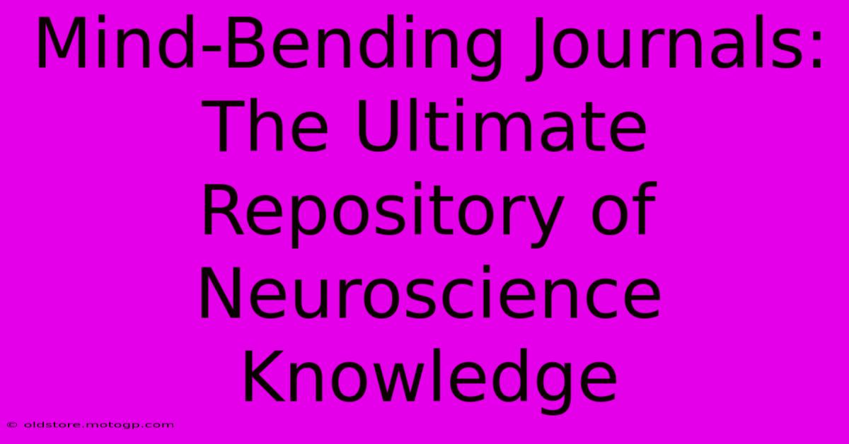 Mind-Bending Journals: The Ultimate Repository Of Neuroscience Knowledge