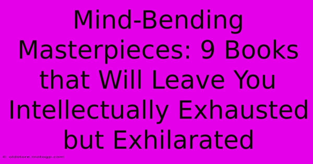 Mind-Bending Masterpieces: 9 Books That Will Leave You Intellectually Exhausted But Exhilarated