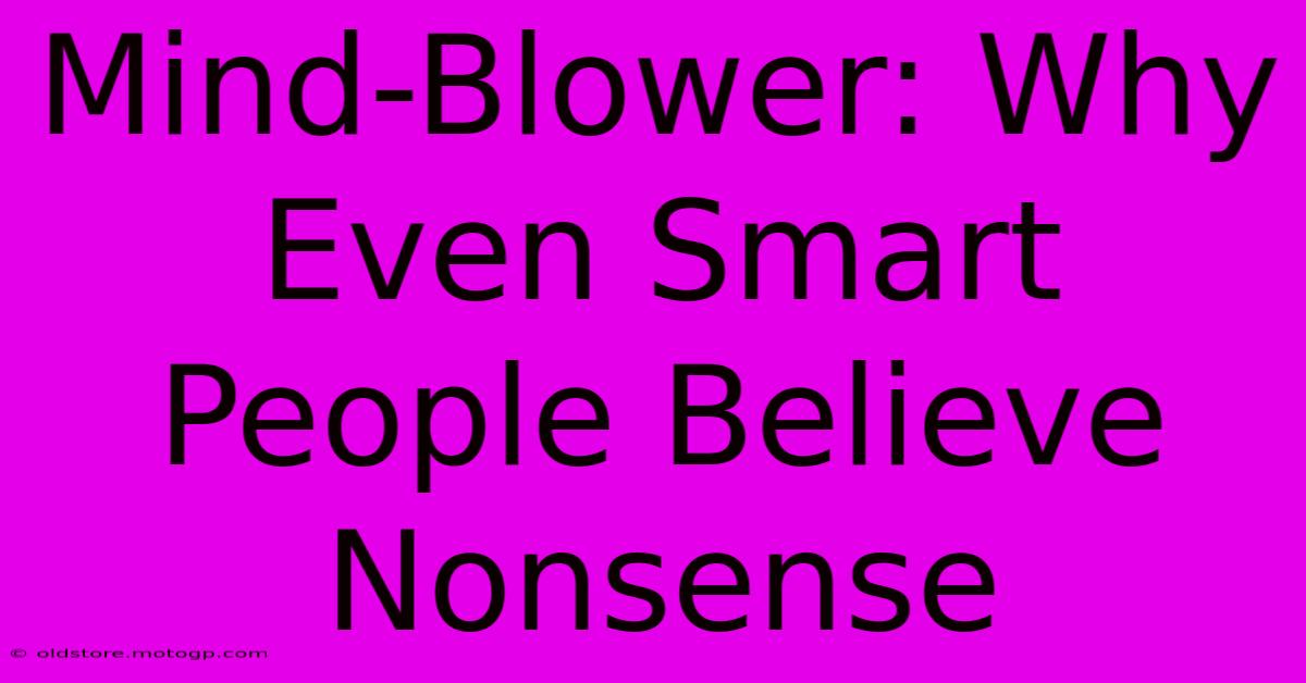 Mind-Blower: Why Even Smart People Believe Nonsense