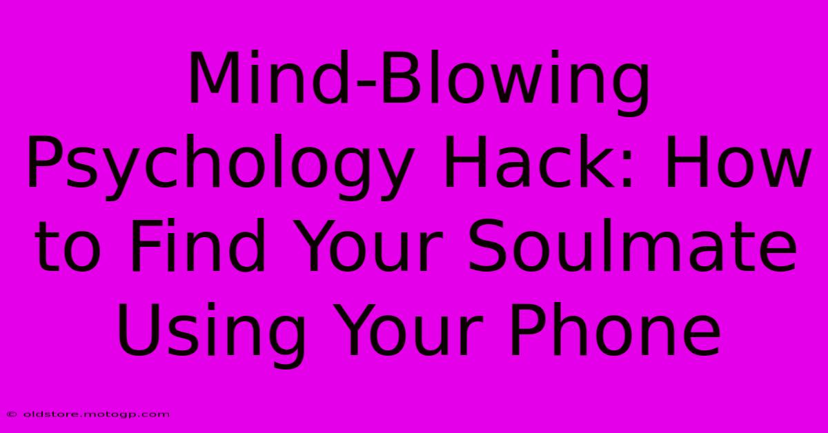 Mind-Blowing Psychology Hack: How To Find Your Soulmate Using Your Phone