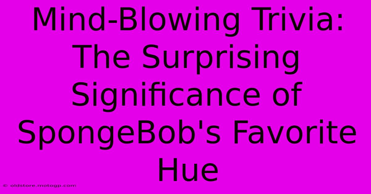 Mind-Blowing Trivia: The Surprising Significance Of SpongeBob's Favorite Hue