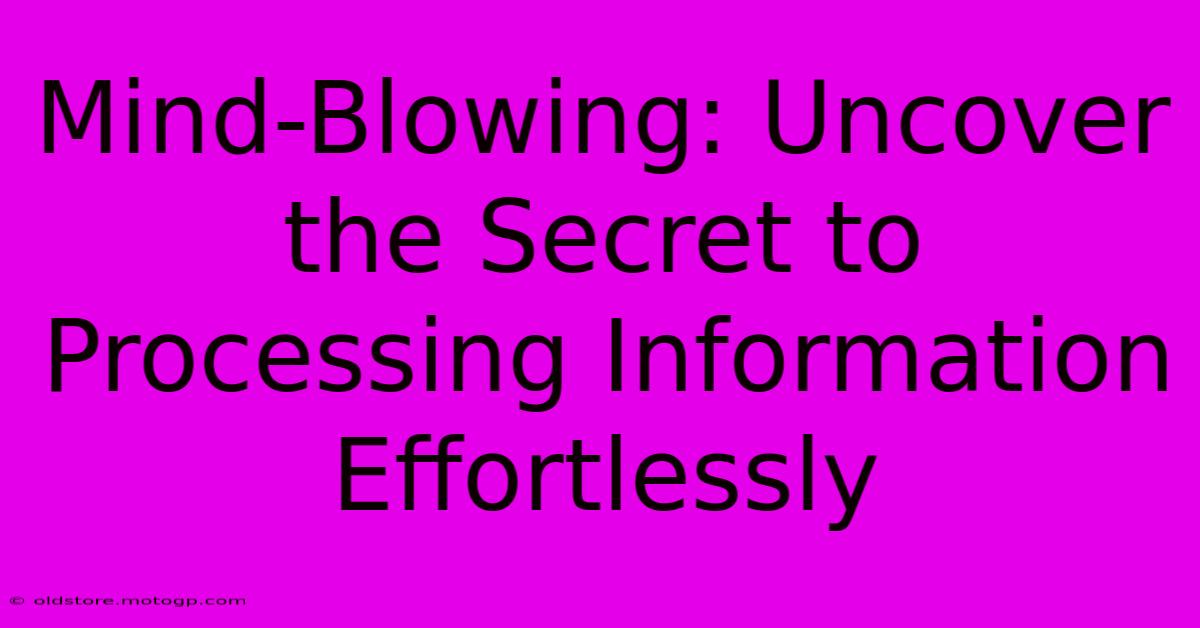 Mind-Blowing: Uncover The Secret To Processing Information Effortlessly