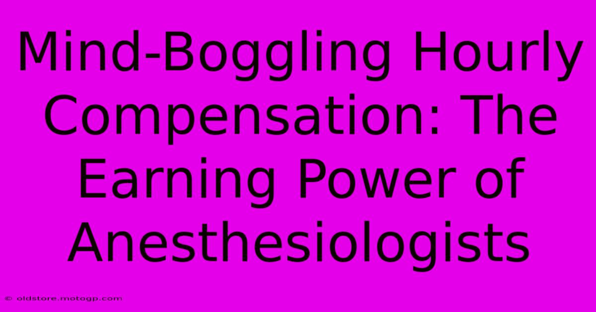 Mind-Boggling Hourly Compensation: The Earning Power Of Anesthesiologists