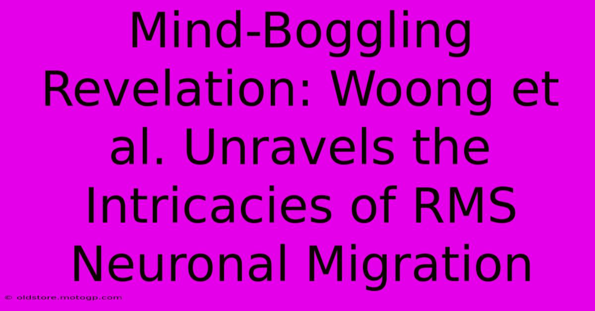 Mind-Boggling Revelation: Woong Et Al. Unravels The Intricacies Of RMS Neuronal Migration