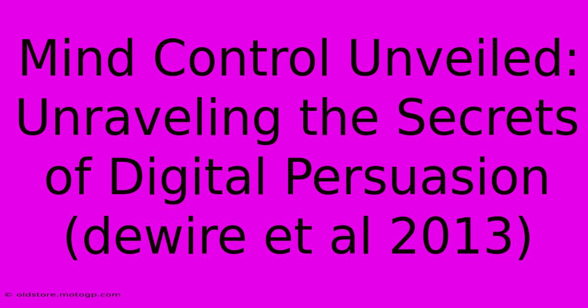 Mind Control Unveiled: Unraveling The Secrets Of Digital Persuasion (dewire Et Al 2013)