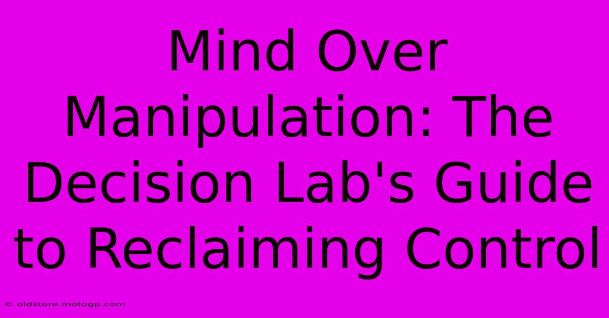 Mind Over Manipulation: The Decision Lab's Guide To Reclaiming Control