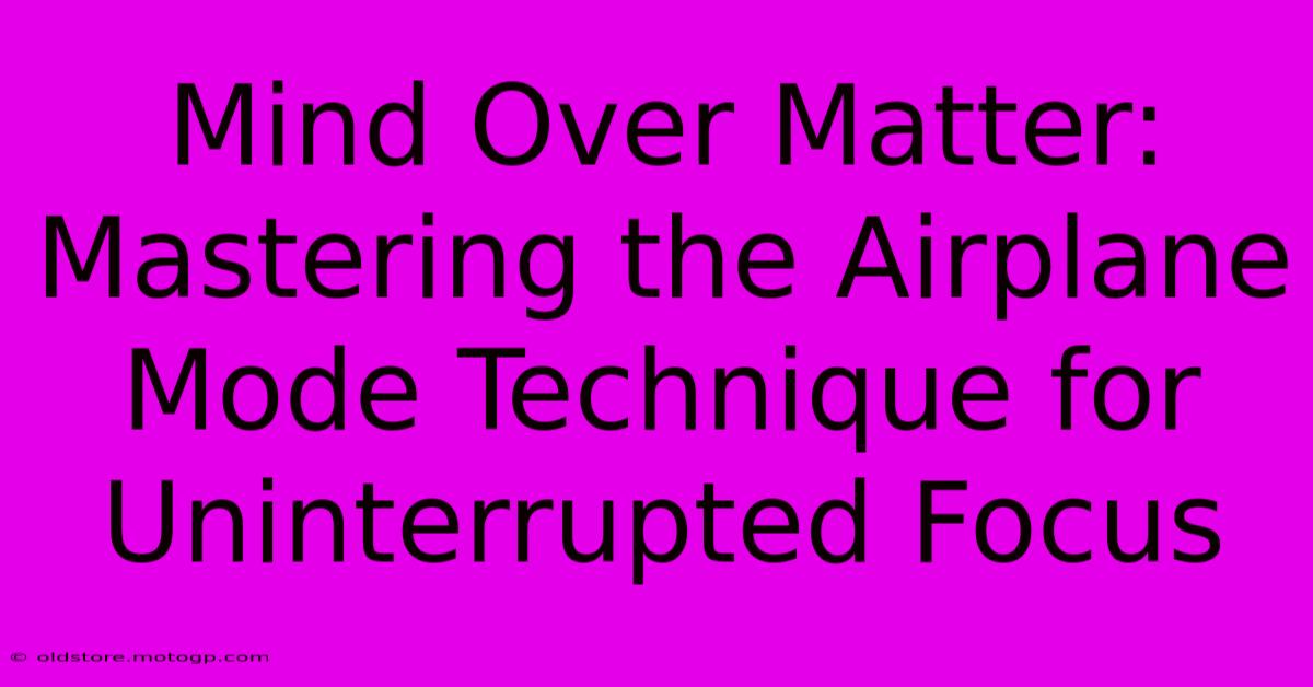 Mind Over Matter: Mastering The Airplane Mode Technique For Uninterrupted Focus